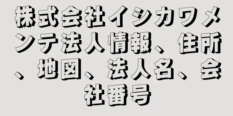 株式会社イシカワメンテ法人情報、住所、地図、法人名、会社番号