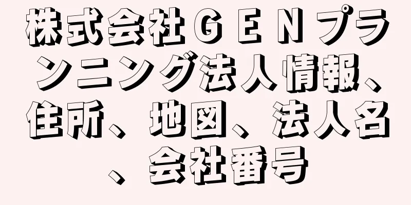 株式会社ＧＥＮプランニング法人情報、住所、地図、法人名、会社番号