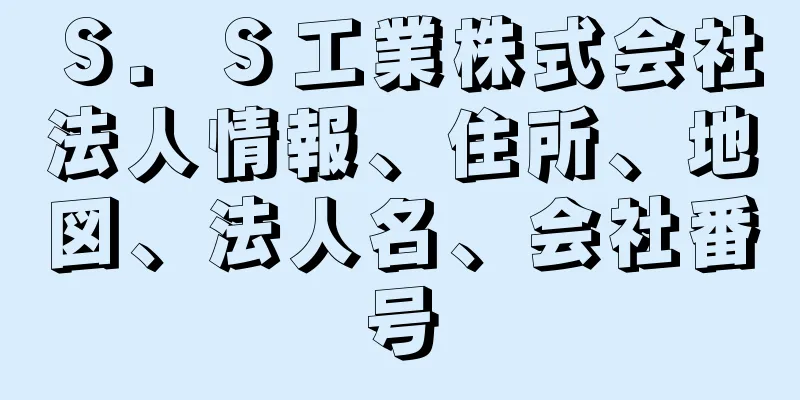 Ｓ．Ｓ工業株式会社法人情報、住所、地図、法人名、会社番号