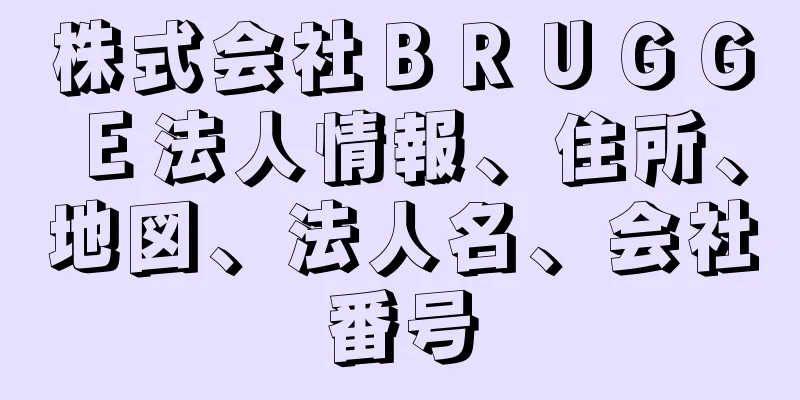 株式会社ＢＲＵＧＧＥ法人情報、住所、地図、法人名、会社番号