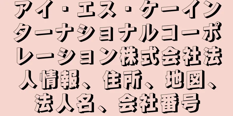 アイ・エス・ケーインターナショナルコーポレーション株式会社法人情報、住所、地図、法人名、会社番号
