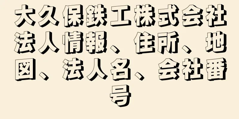 大久保鉄工株式会社法人情報、住所、地図、法人名、会社番号