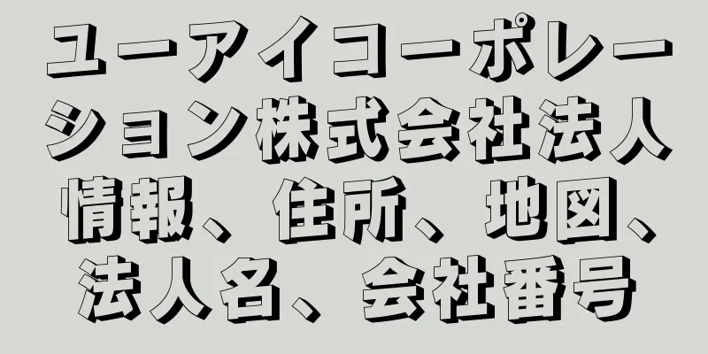 ユーアイコーポレーション株式会社法人情報、住所、地図、法人名、会社番号