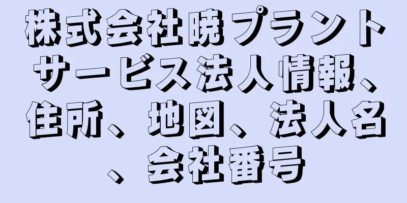 株式会社暁プラントサービス法人情報、住所、地図、法人名、会社番号