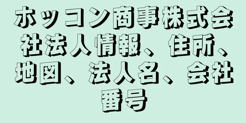 ホッコン商事株式会社法人情報、住所、地図、法人名、会社番号