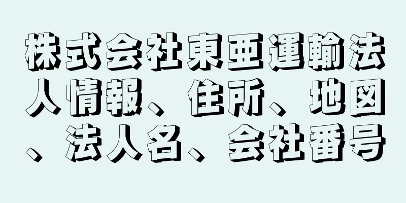 株式会社東亜運輸法人情報、住所、地図、法人名、会社番号