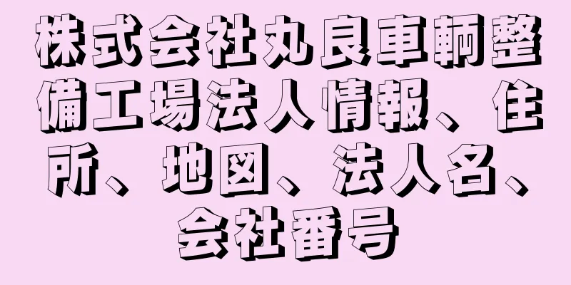 株式会社丸良車輌整備工場法人情報、住所、地図、法人名、会社番号