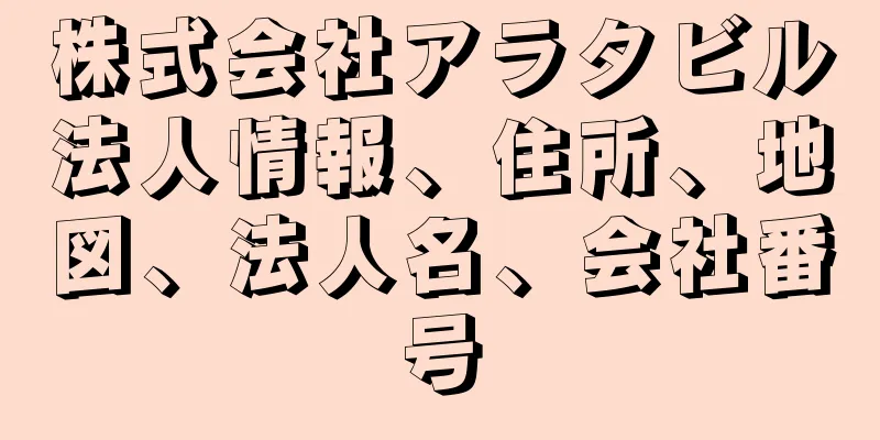 株式会社アラタビル法人情報、住所、地図、法人名、会社番号