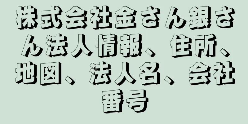 株式会社金さん銀さん法人情報、住所、地図、法人名、会社番号