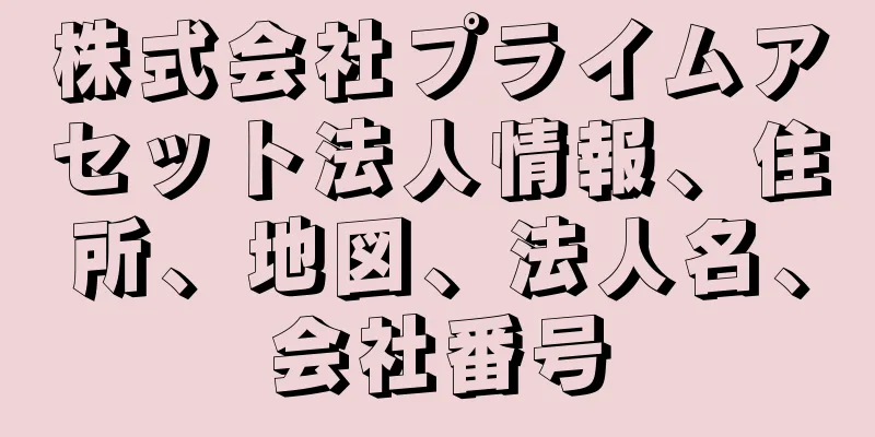 株式会社プライムアセット法人情報、住所、地図、法人名、会社番号