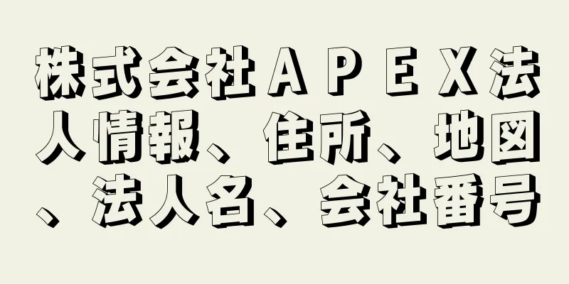 株式会社ＡＰＥＸ法人情報、住所、地図、法人名、会社番号