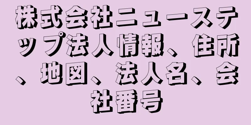 株式会社ニューステップ法人情報、住所、地図、法人名、会社番号