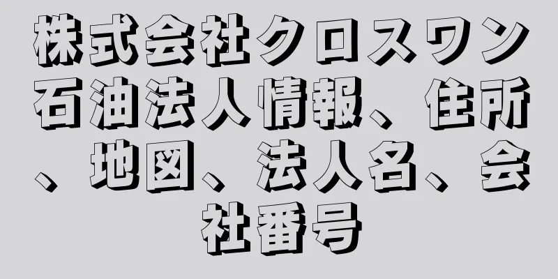 株式会社クロスワン石油法人情報、住所、地図、法人名、会社番号