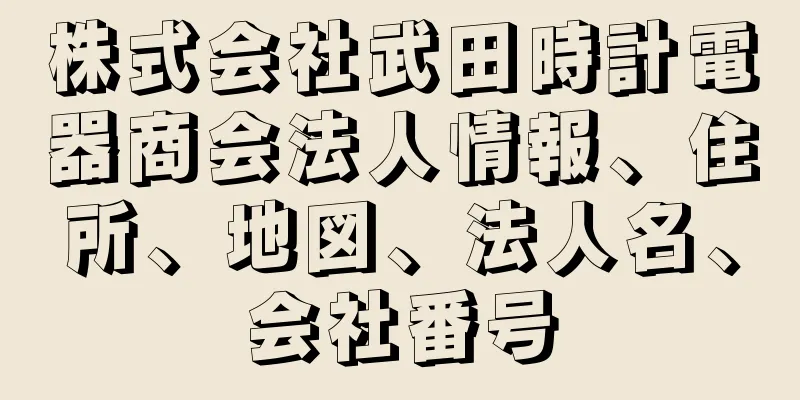 株式会社武田時計電器商会法人情報、住所、地図、法人名、会社番号