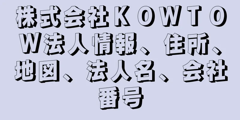 株式会社ＫＯＷＴＯＷ法人情報、住所、地図、法人名、会社番号