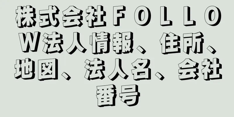 株式会社ＦＯＬＬＯＷ法人情報、住所、地図、法人名、会社番号