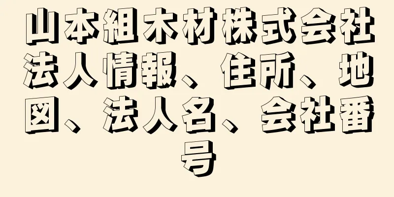 山本組木材株式会社法人情報、住所、地図、法人名、会社番号