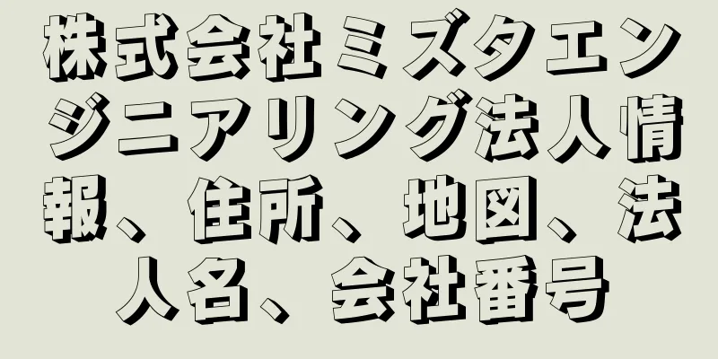 株式会社ミズタエンジニアリング法人情報、住所、地図、法人名、会社番号