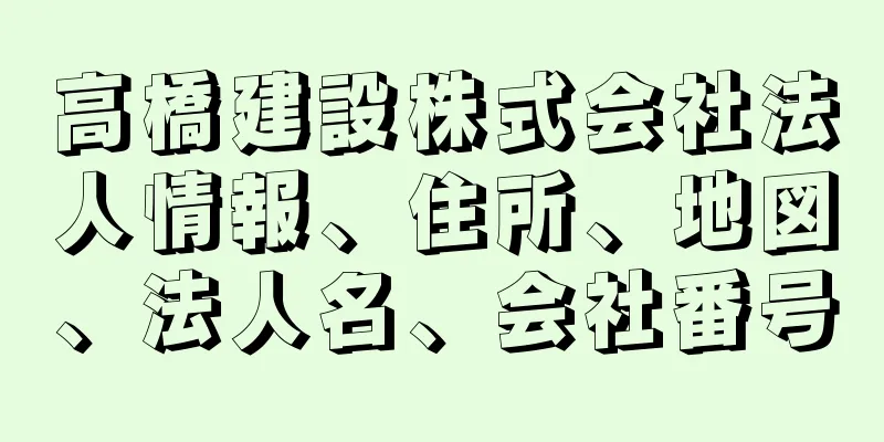 高橋建設株式会社法人情報、住所、地図、法人名、会社番号