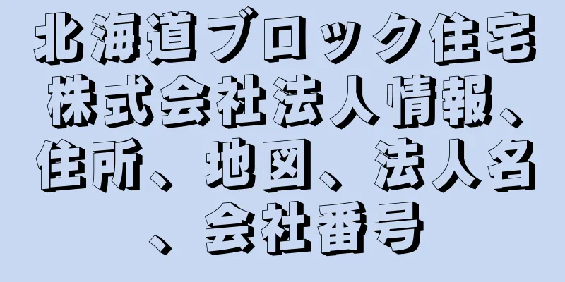 北海道ブロック住宅株式会社法人情報、住所、地図、法人名、会社番号