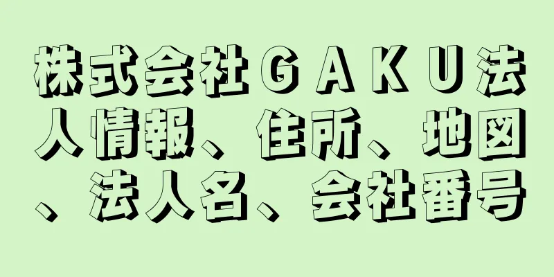 株式会社ＧＡＫＵ法人情報、住所、地図、法人名、会社番号