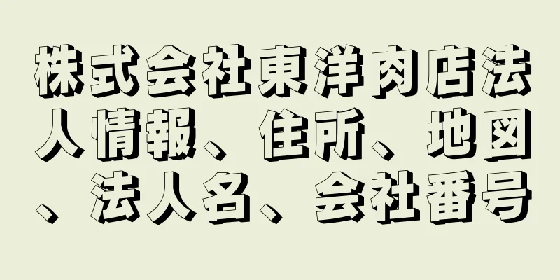 株式会社東洋肉店法人情報、住所、地図、法人名、会社番号