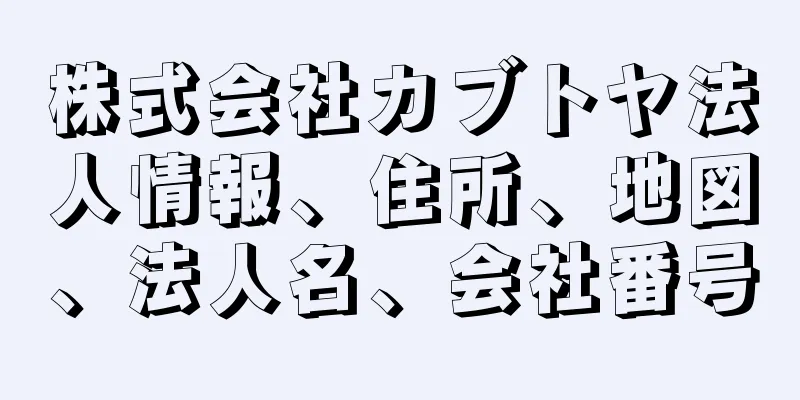 株式会社カブトヤ法人情報、住所、地図、法人名、会社番号