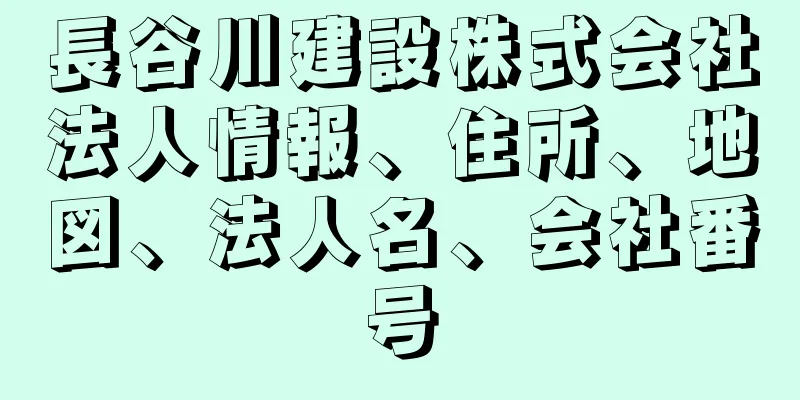 長谷川建設株式会社法人情報、住所、地図、法人名、会社番号