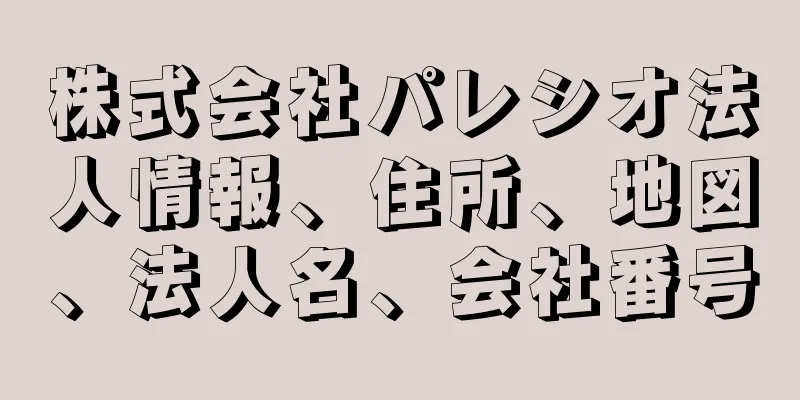 株式会社パレシオ法人情報、住所、地図、法人名、会社番号