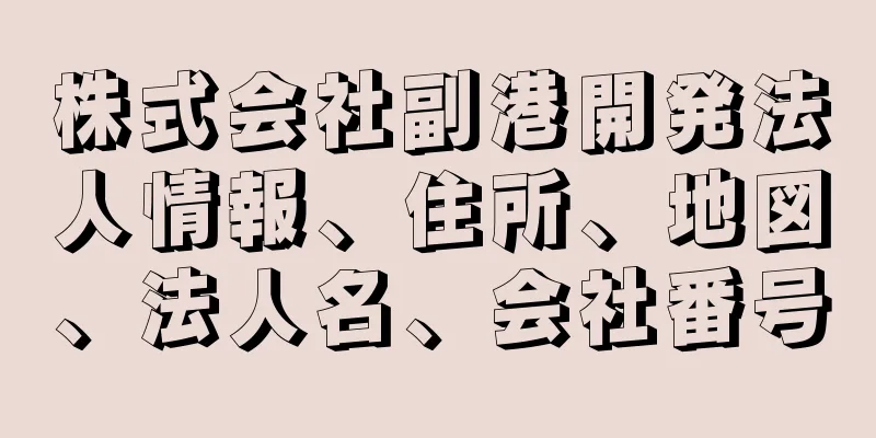 株式会社副港開発法人情報、住所、地図、法人名、会社番号