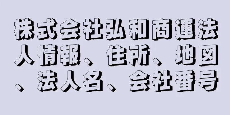 株式会社弘和商運法人情報、住所、地図、法人名、会社番号