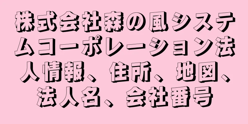 株式会社森の風システムコーポレーション法人情報、住所、地図、法人名、会社番号