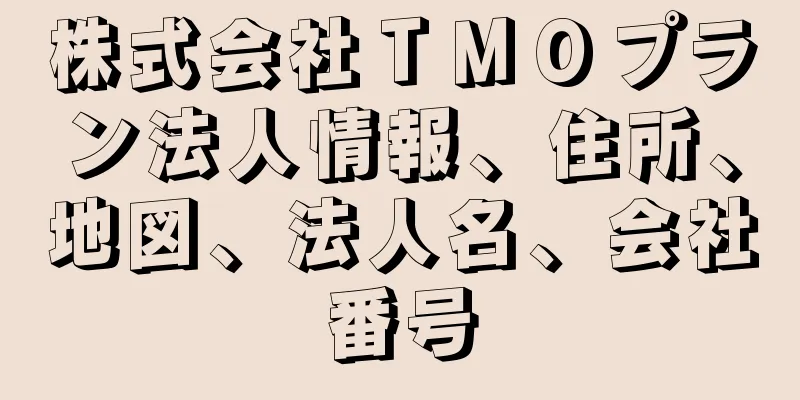 株式会社ＴＭＯプラン法人情報、住所、地図、法人名、会社番号