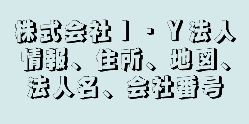 株式会社Ｉ・Ｙ法人情報、住所、地図、法人名、会社番号