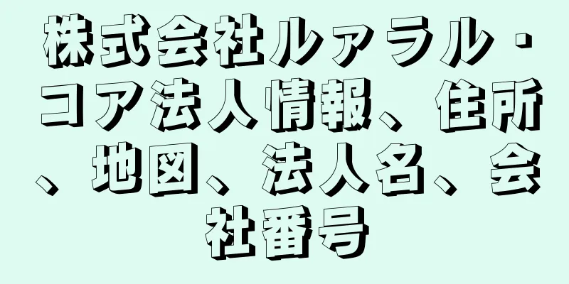 株式会社ルァラル・コア法人情報、住所、地図、法人名、会社番号