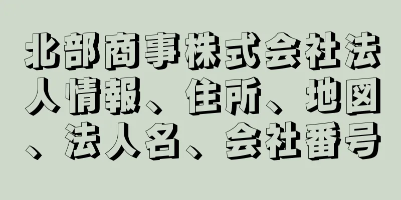 北部商事株式会社法人情報、住所、地図、法人名、会社番号