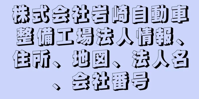 株式会社岩崎自動車整備工場法人情報、住所、地図、法人名、会社番号