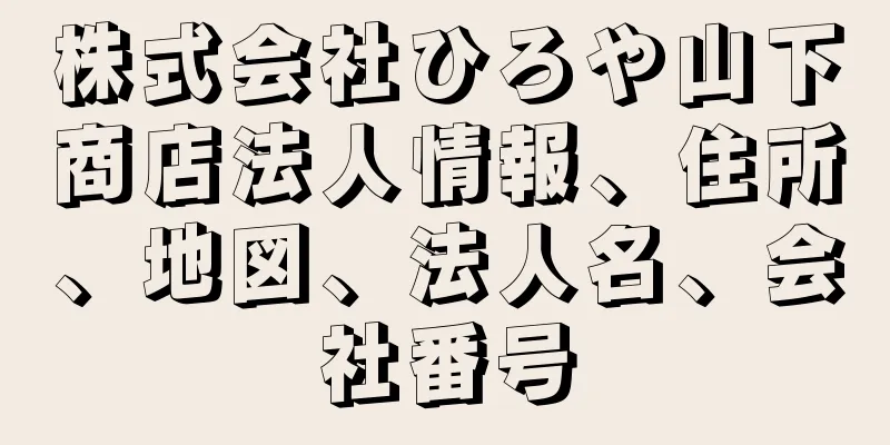 株式会社ひろや山下商店法人情報、住所、地図、法人名、会社番号