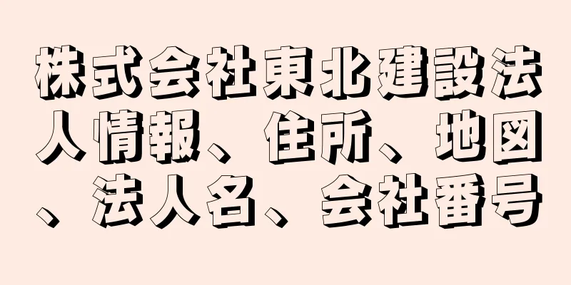 株式会社東北建設法人情報、住所、地図、法人名、会社番号