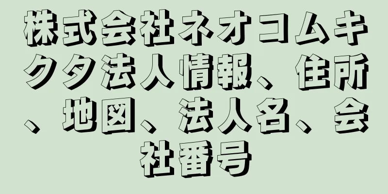 株式会社ネオコムキクタ法人情報、住所、地図、法人名、会社番号