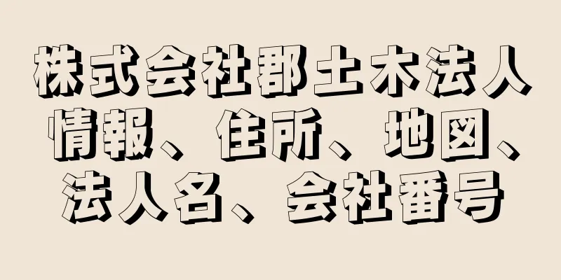 株式会社郡土木法人情報、住所、地図、法人名、会社番号