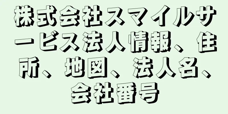 株式会社スマイルサービス法人情報、住所、地図、法人名、会社番号