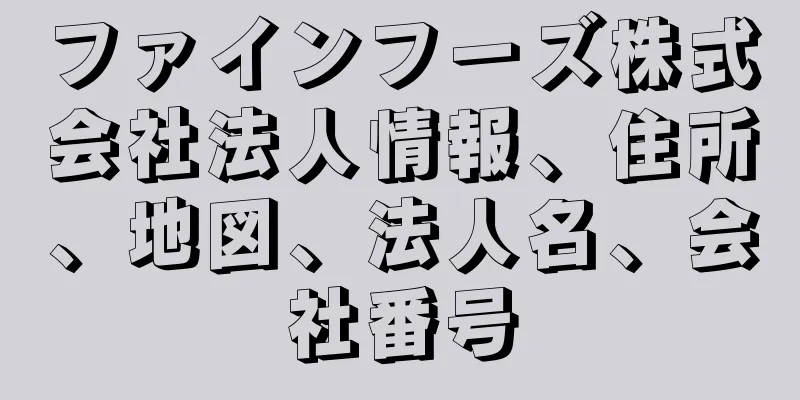 ファインフーズ株式会社法人情報、住所、地図、法人名、会社番号