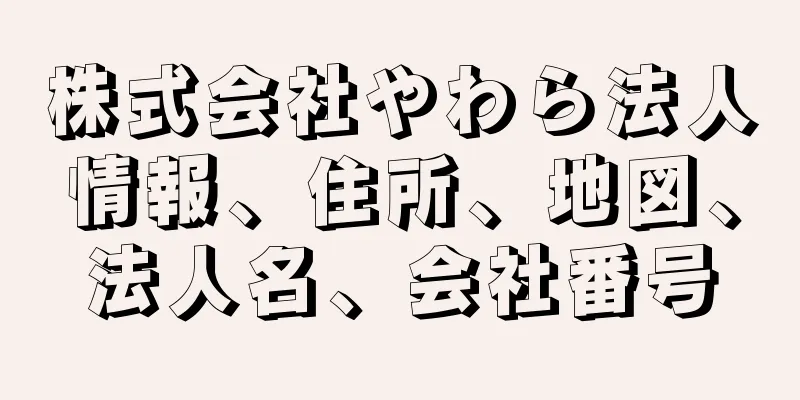 株式会社やわら法人情報、住所、地図、法人名、会社番号