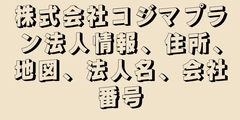 株式会社コジマプラン法人情報、住所、地図、法人名、会社番号