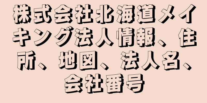 株式会社北海道メイキング法人情報、住所、地図、法人名、会社番号