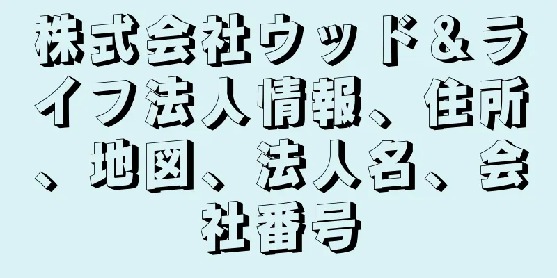 株式会社ウッド＆ライフ法人情報、住所、地図、法人名、会社番号