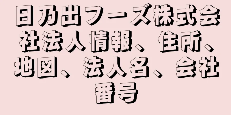 日乃出フーズ株式会社法人情報、住所、地図、法人名、会社番号