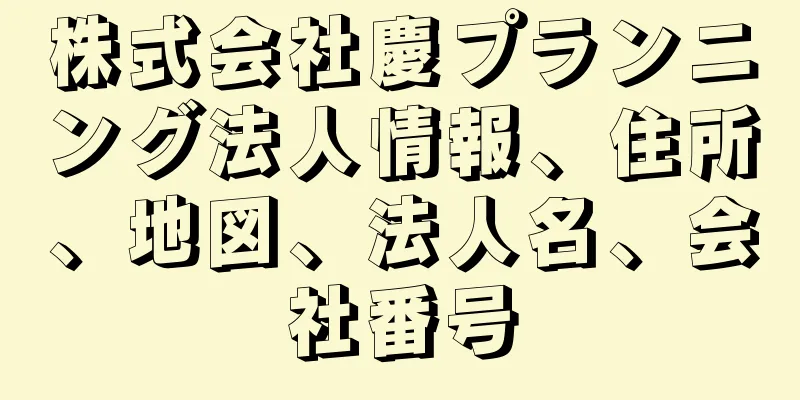 株式会社慶プランニング法人情報、住所、地図、法人名、会社番号