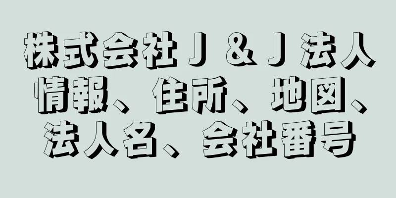 株式会社Ｊ＆Ｊ法人情報、住所、地図、法人名、会社番号